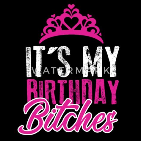 its my birthday bitches